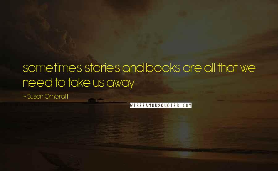 Susan Ornbratt Quotes: sometimes stories and books are all that we need to take us away