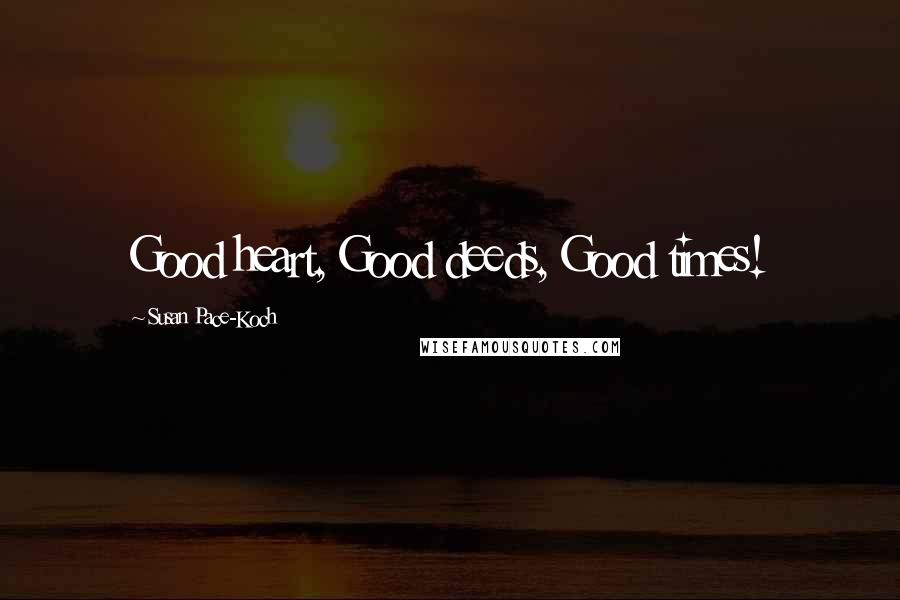 Susan Pace-Koch Quotes: Good heart, Good deeds, Good times!