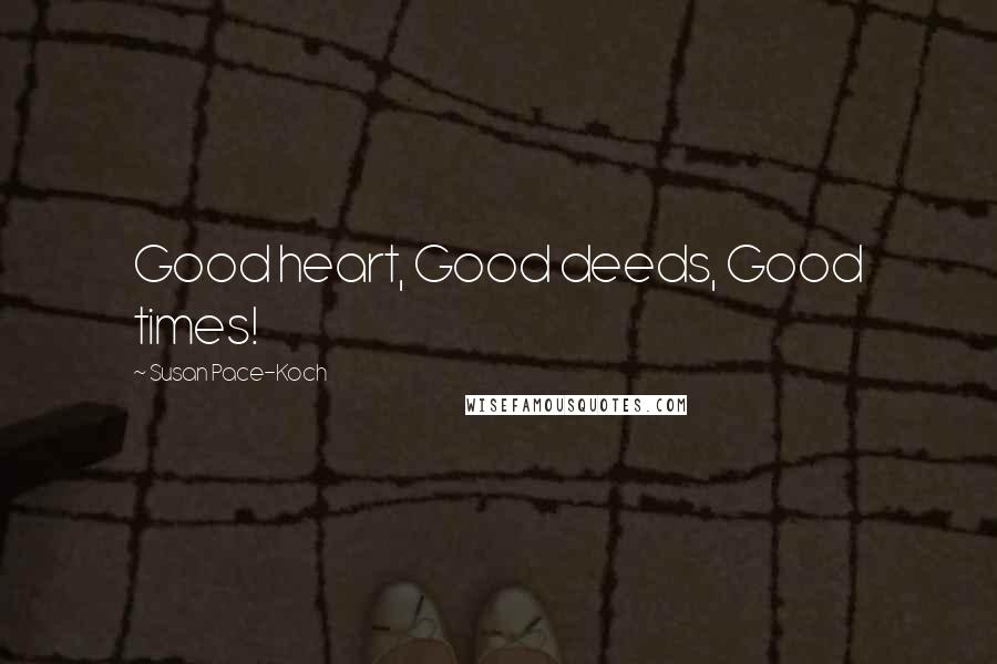 Susan Pace-Koch Quotes: Good heart, Good deeds, Good times!