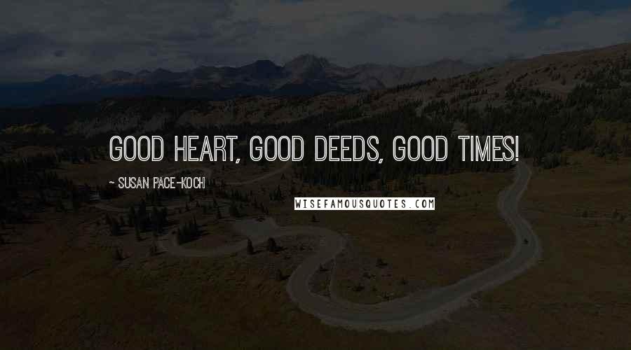 Susan Pace-Koch Quotes: Good heart, Good deeds, Good times!