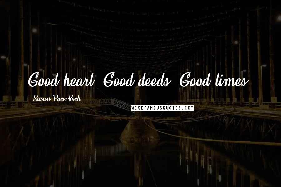 Susan Pace-Koch Quotes: Good heart, Good deeds, Good times!