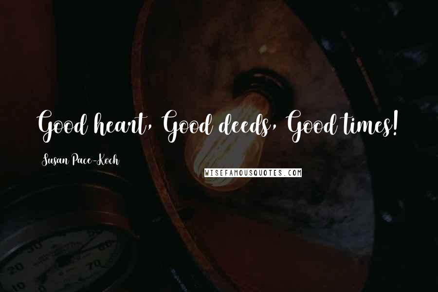 Susan Pace-Koch Quotes: Good heart, Good deeds, Good times!