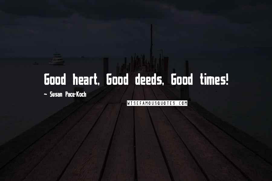 Susan Pace-Koch Quotes: Good heart, Good deeds, Good times!