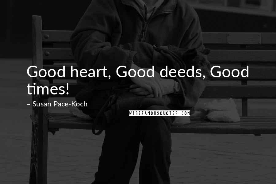 Susan Pace-Koch Quotes: Good heart, Good deeds, Good times!