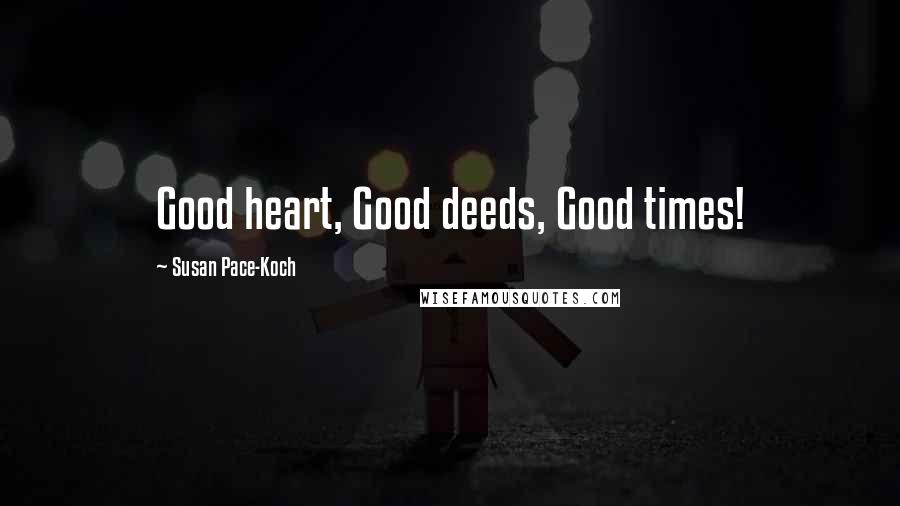 Susan Pace-Koch Quotes: Good heart, Good deeds, Good times!