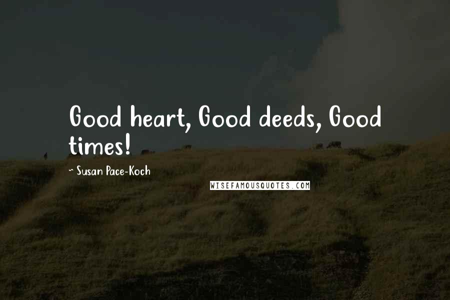 Susan Pace-Koch Quotes: Good heart, Good deeds, Good times!