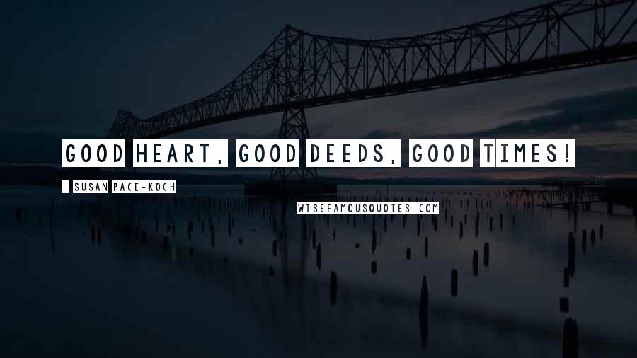 Susan Pace-Koch Quotes: Good heart, Good deeds, Good times!