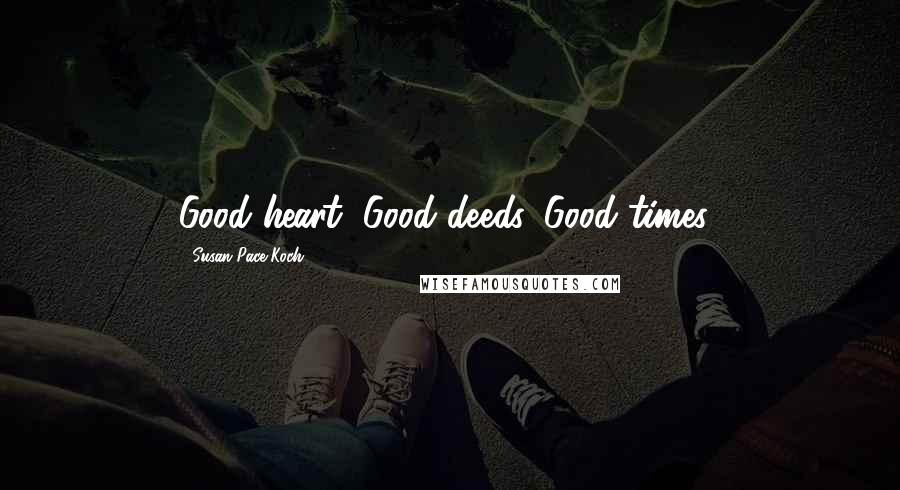 Susan Pace-Koch Quotes: Good heart, Good deeds, Good times!