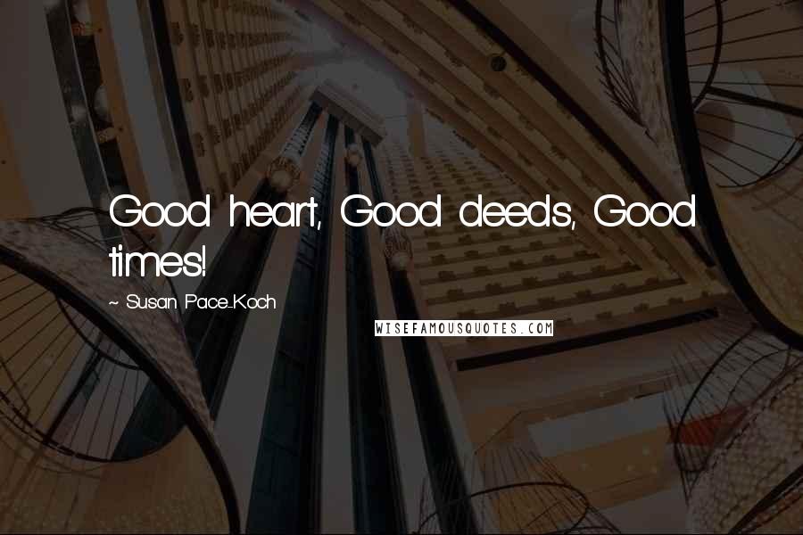 Susan Pace-Koch Quotes: Good heart, Good deeds, Good times!