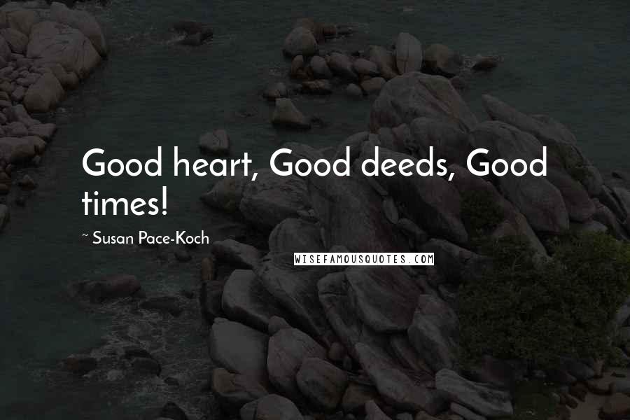 Susan Pace-Koch Quotes: Good heart, Good deeds, Good times!