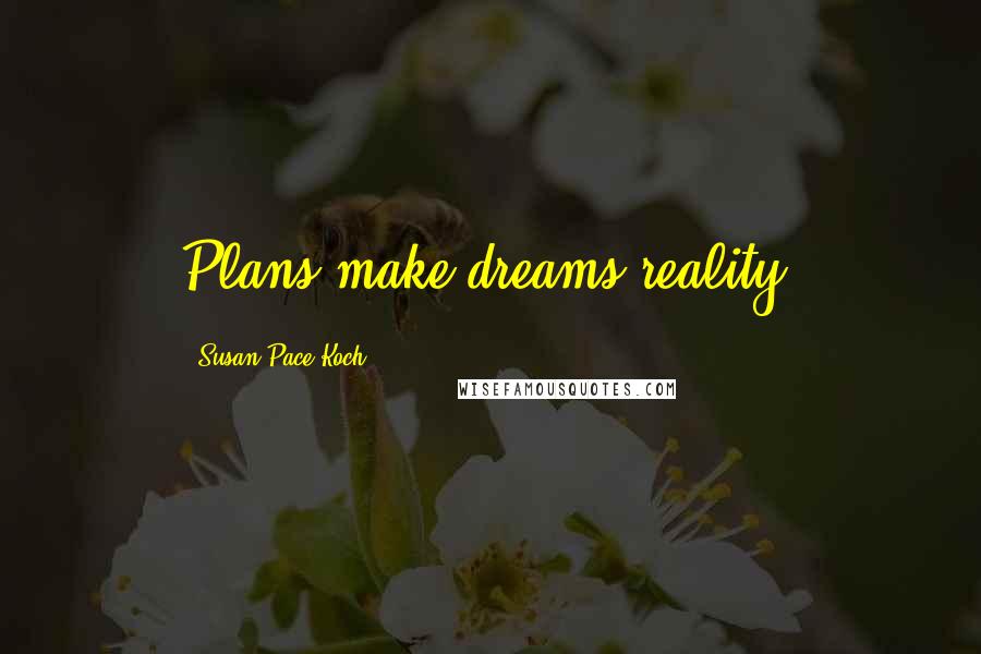 Susan Pace-Koch Quotes: Plans make dreams reality.