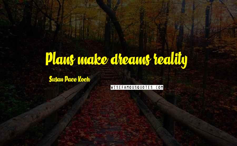 Susan Pace-Koch Quotes: Plans make dreams reality.