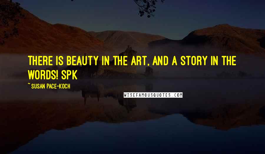 Susan Pace-Koch Quotes: There is beauty in the art, and a story in the words! spk