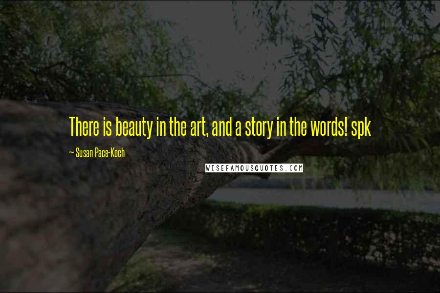 Susan Pace-Koch Quotes: There is beauty in the art, and a story in the words! spk