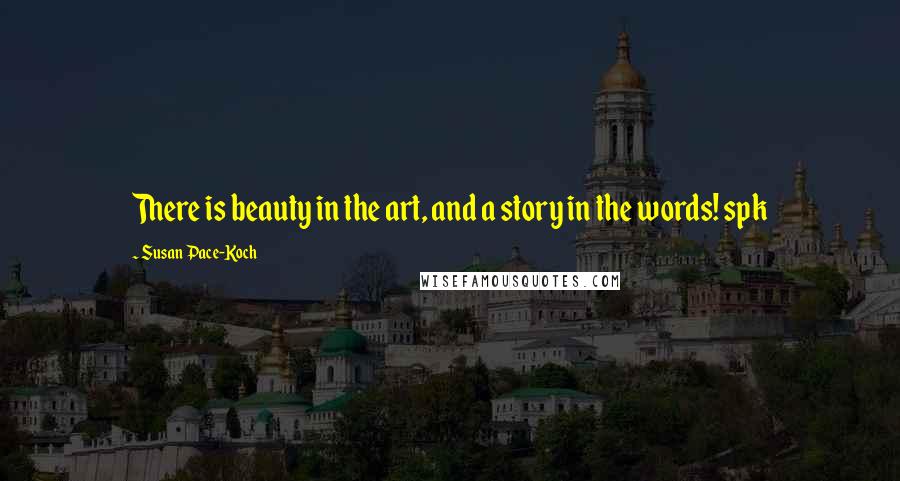Susan Pace-Koch Quotes: There is beauty in the art, and a story in the words! spk