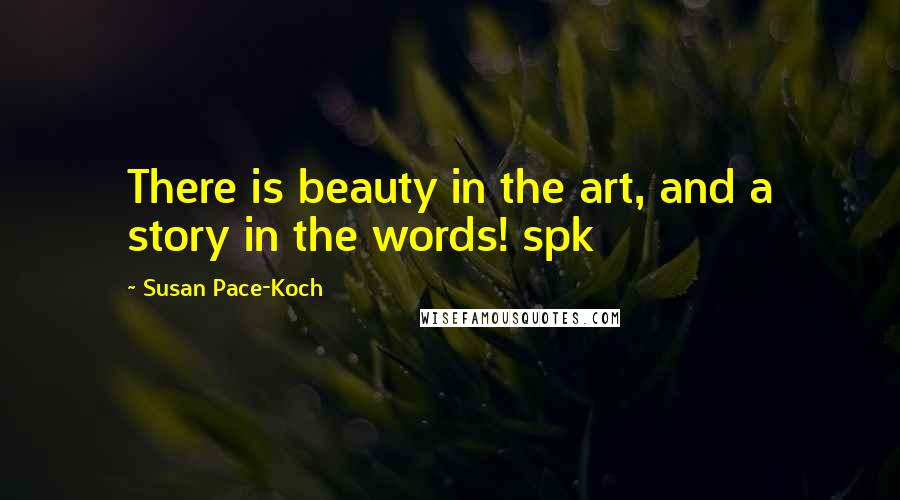 Susan Pace-Koch Quotes: There is beauty in the art, and a story in the words! spk