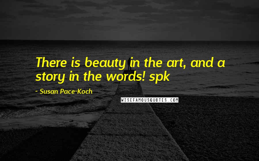 Susan Pace-Koch Quotes: There is beauty in the art, and a story in the words! spk