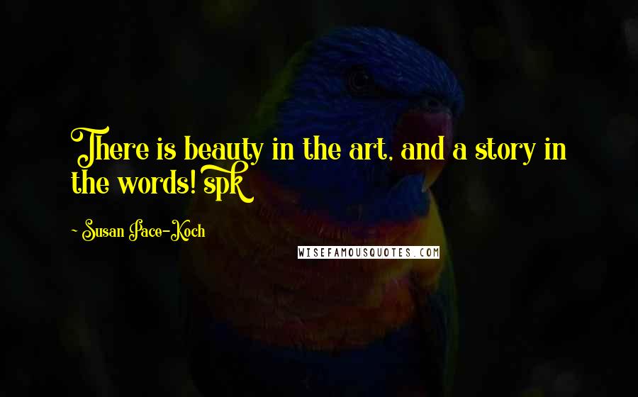 Susan Pace-Koch Quotes: There is beauty in the art, and a story in the words! spk