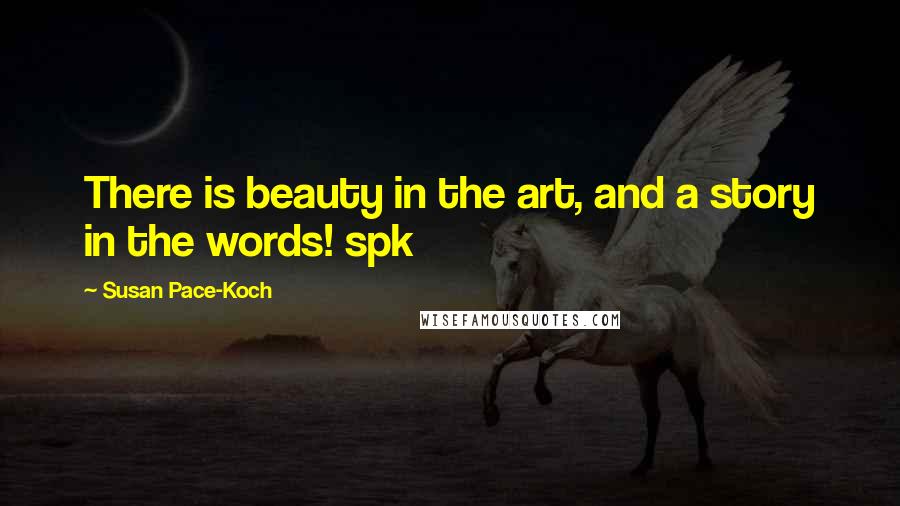 Susan Pace-Koch Quotes: There is beauty in the art, and a story in the words! spk