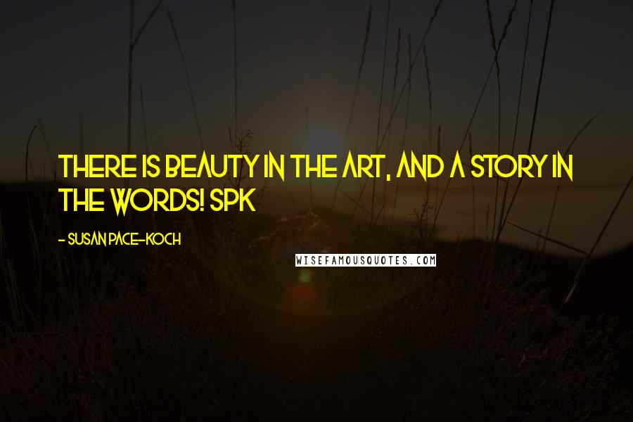Susan Pace-Koch Quotes: There is beauty in the art, and a story in the words! spk