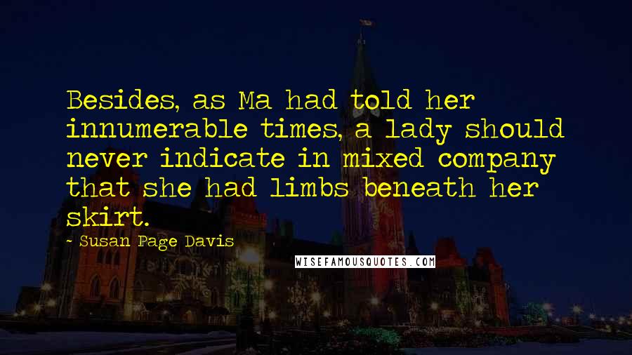 Susan Page Davis Quotes: Besides, as Ma had told her innumerable times, a lady should never indicate in mixed company that she had limbs beneath her skirt.