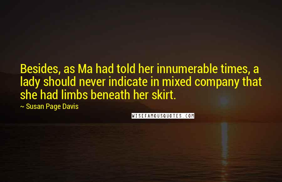 Susan Page Davis Quotes: Besides, as Ma had told her innumerable times, a lady should never indicate in mixed company that she had limbs beneath her skirt.