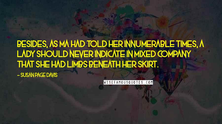 Susan Page Davis Quotes: Besides, as Ma had told her innumerable times, a lady should never indicate in mixed company that she had limbs beneath her skirt.