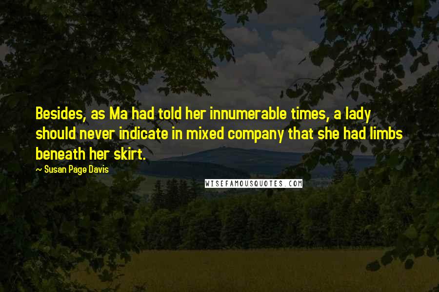 Susan Page Davis Quotes: Besides, as Ma had told her innumerable times, a lady should never indicate in mixed company that she had limbs beneath her skirt.