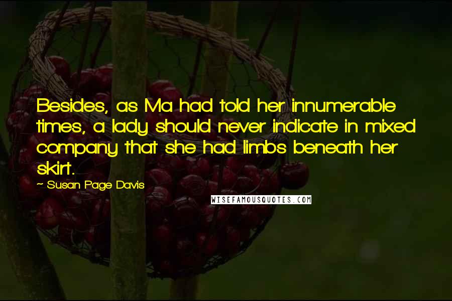 Susan Page Davis Quotes: Besides, as Ma had told her innumerable times, a lady should never indicate in mixed company that she had limbs beneath her skirt.
