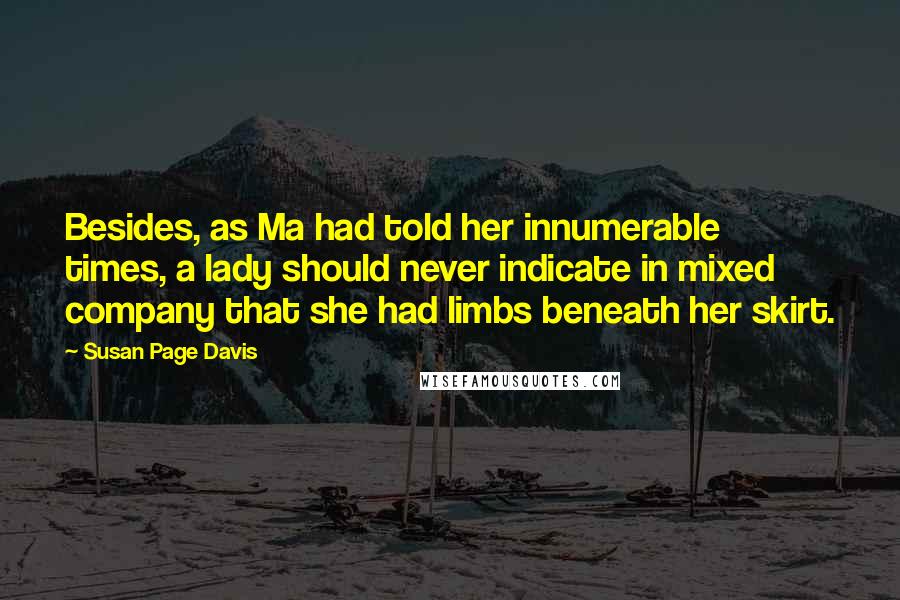 Susan Page Davis Quotes: Besides, as Ma had told her innumerable times, a lady should never indicate in mixed company that she had limbs beneath her skirt.