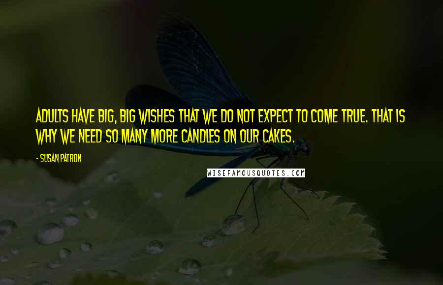 Susan Patron Quotes: Adults have big, big wishes that we do not expect to come true. That is why we need so many more candles on our cakes.