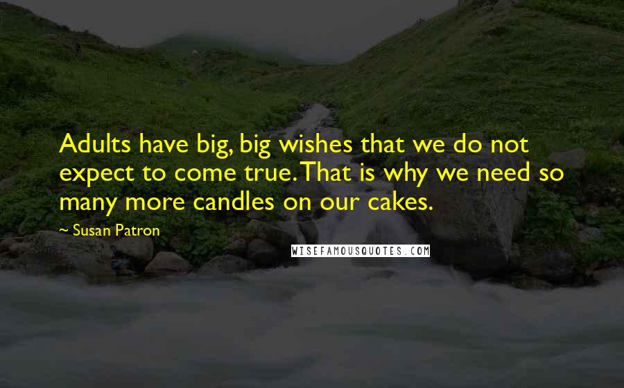 Susan Patron Quotes: Adults have big, big wishes that we do not expect to come true. That is why we need so many more candles on our cakes.