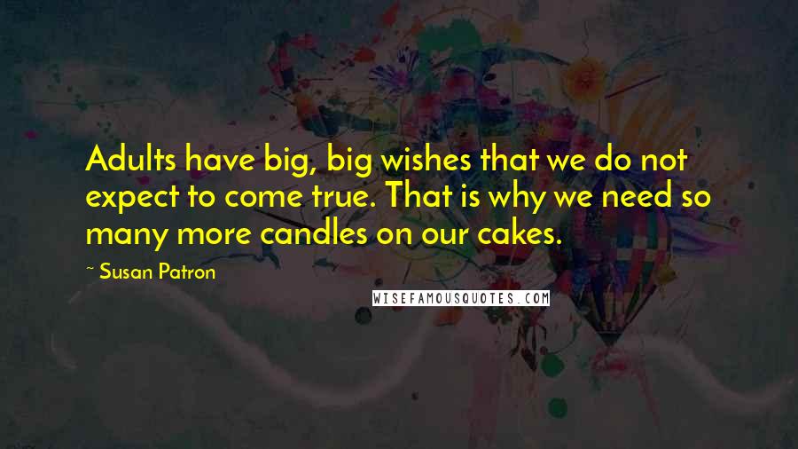 Susan Patron Quotes: Adults have big, big wishes that we do not expect to come true. That is why we need so many more candles on our cakes.