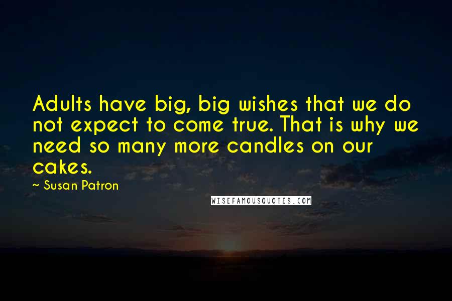 Susan Patron Quotes: Adults have big, big wishes that we do not expect to come true. That is why we need so many more candles on our cakes.