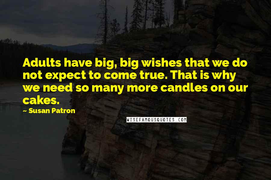 Susan Patron Quotes: Adults have big, big wishes that we do not expect to come true. That is why we need so many more candles on our cakes.