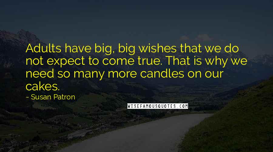 Susan Patron Quotes: Adults have big, big wishes that we do not expect to come true. That is why we need so many more candles on our cakes.