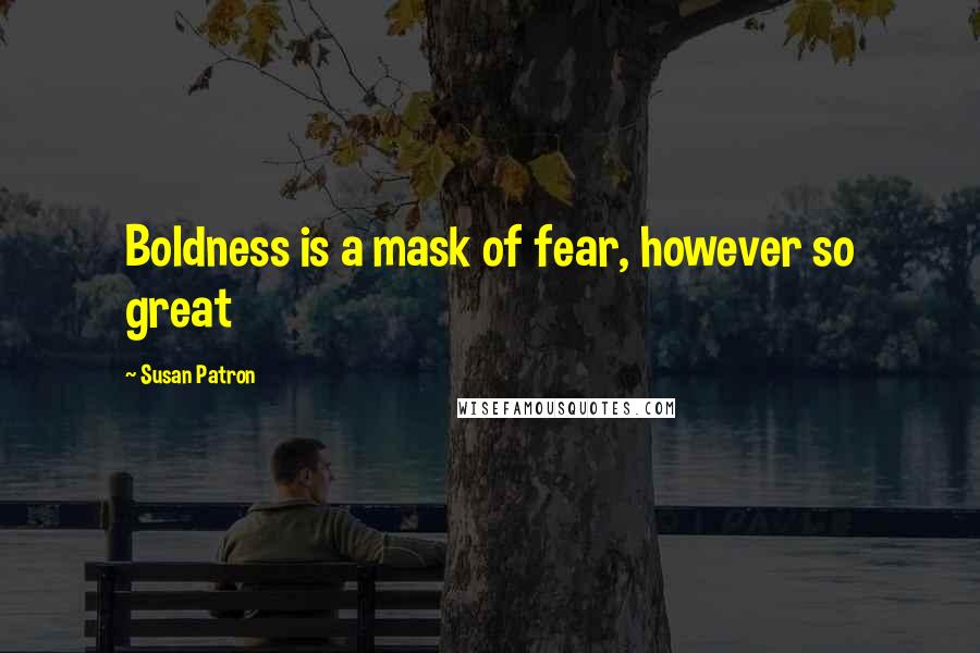 Susan Patron Quotes: Boldness is a mask of fear, however so great