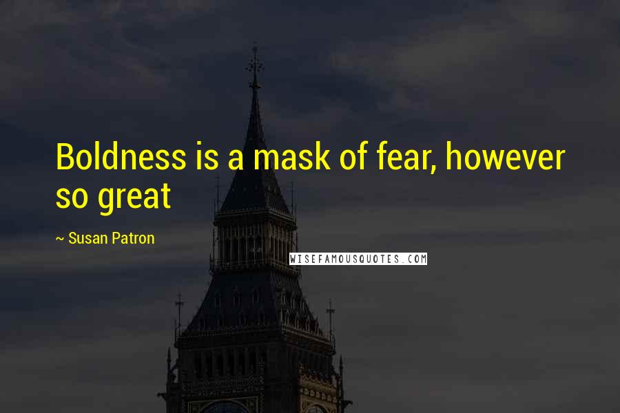 Susan Patron Quotes: Boldness is a mask of fear, however so great