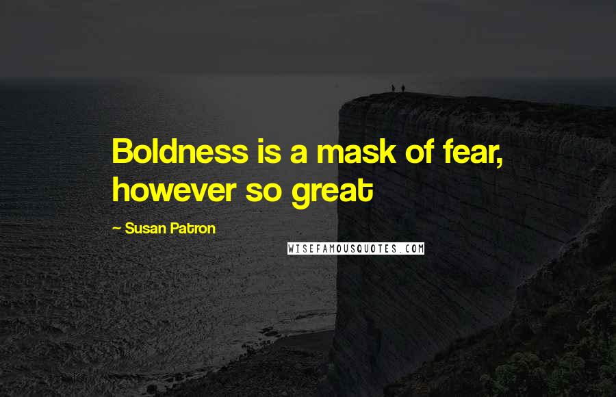 Susan Patron Quotes: Boldness is a mask of fear, however so great