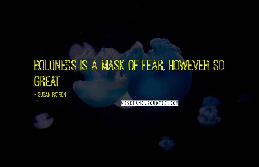 Susan Patron Quotes: Boldness is a mask of fear, however so great