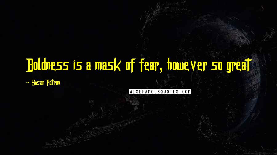 Susan Patron Quotes: Boldness is a mask of fear, however so great