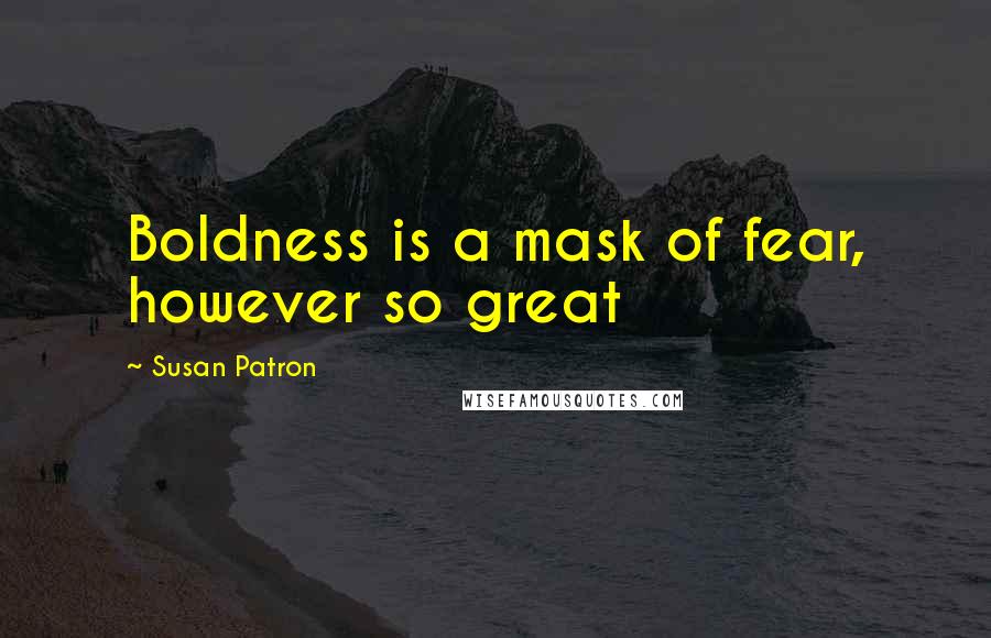 Susan Patron Quotes: Boldness is a mask of fear, however so great