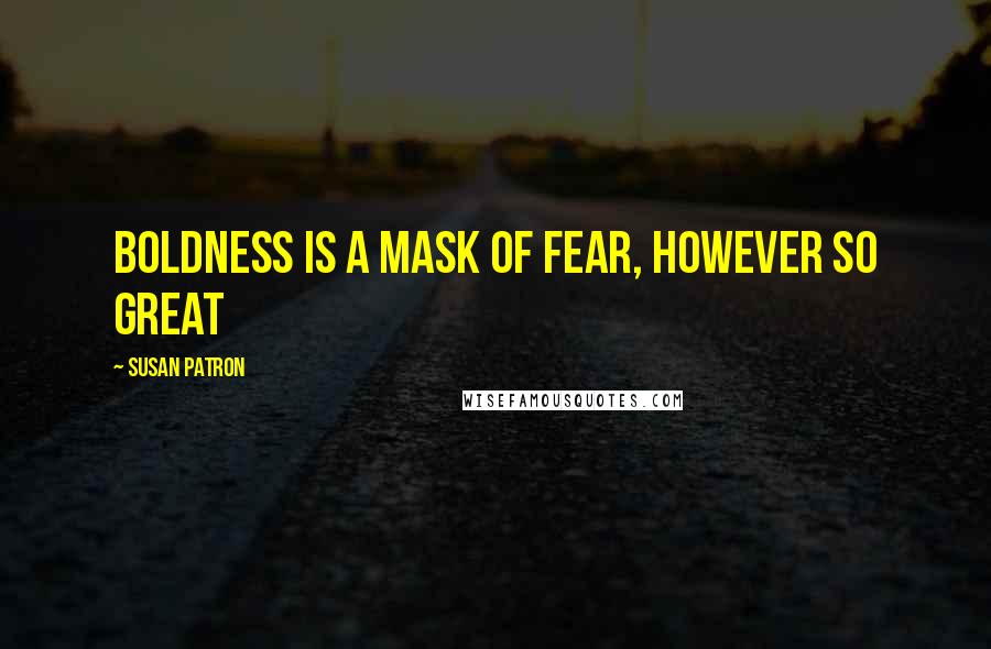 Susan Patron Quotes: Boldness is a mask of fear, however so great