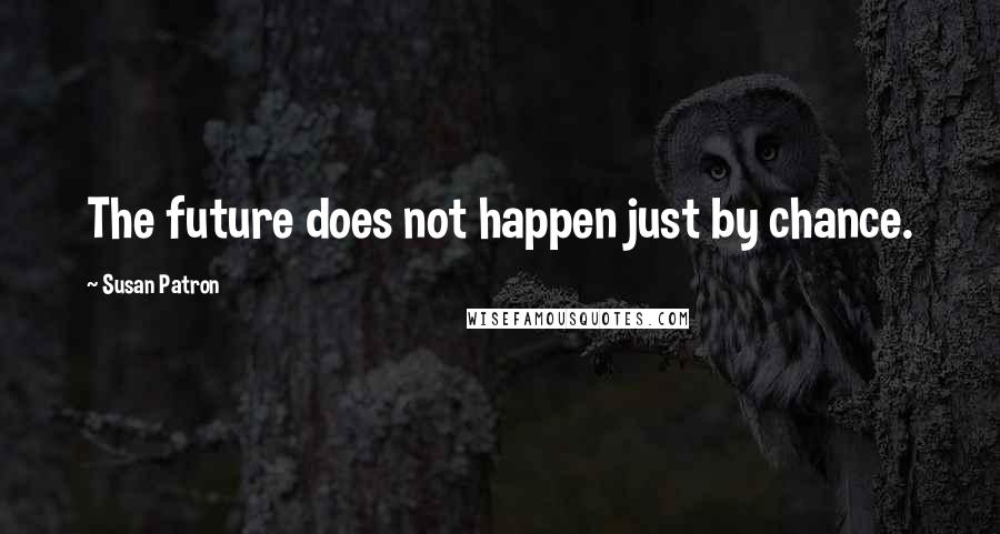 Susan Patron Quotes: The future does not happen just by chance.