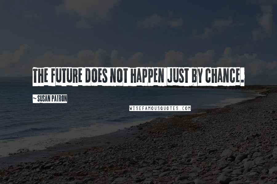 Susan Patron Quotes: The future does not happen just by chance.