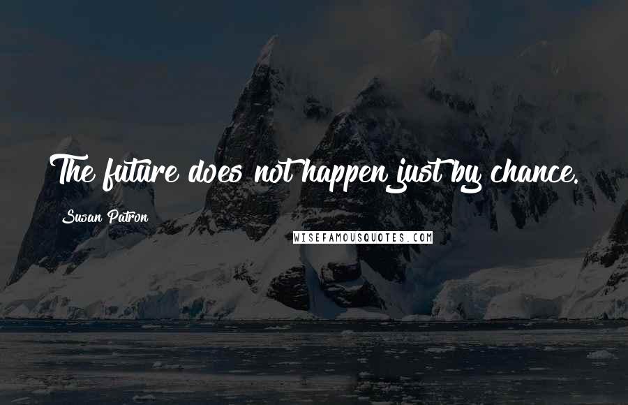 Susan Patron Quotes: The future does not happen just by chance.