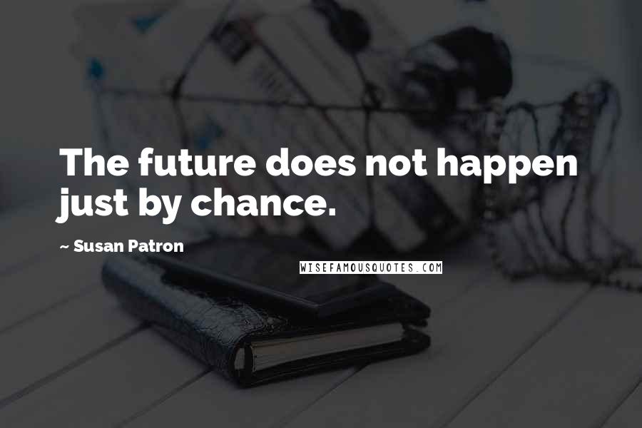 Susan Patron Quotes: The future does not happen just by chance.