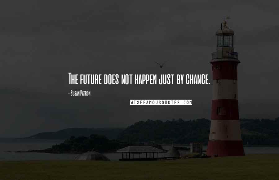 Susan Patron Quotes: The future does not happen just by chance.