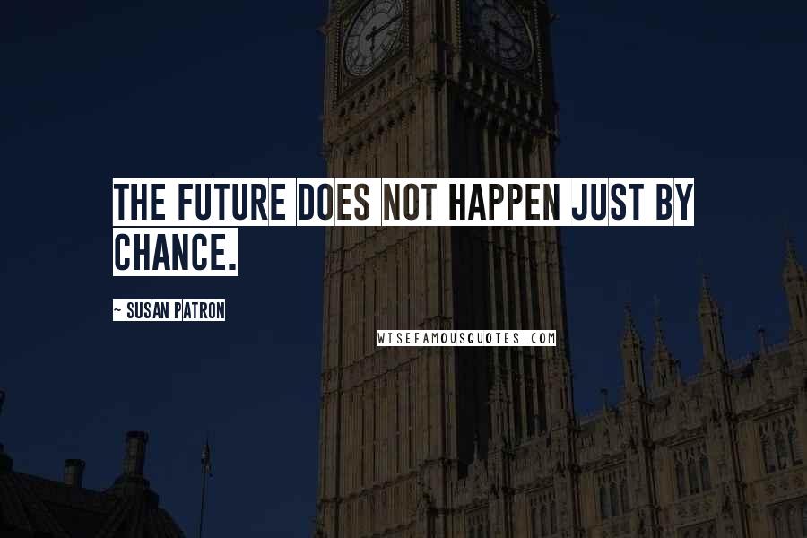 Susan Patron Quotes: The future does not happen just by chance.