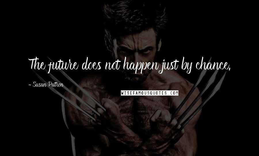 Susan Patron Quotes: The future does not happen just by chance.